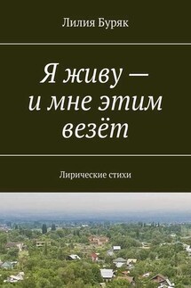 Я живу – и мне этим везёт. Лирические стихи - Лилия Буряк