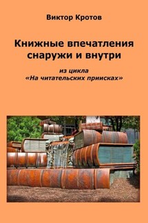 Книжные впечатления снаружи и внутри. Из цикла «На читательских приисках» - Виктор Кротов