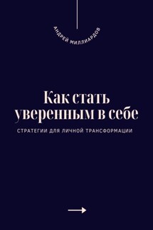 Как стать уверенным в себе. Стратегии для личной трансформации - Андрей Миллиардов