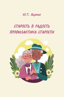 Старость в радость. Профилактика старости - Юлия Яценко