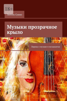 Музыки прозрачное крыло. Лирика о музыке и музыкантах - Любовь Сушко