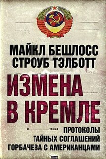 Измена в Кремле. Протоколы тайных соглашений Горбачева c американцами - Майкл Бешлосс, Строуб Тэлботт