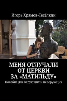 Меня отлучали от Церкви за «Матильду». Пособие для верующих и неверующих - Игорь Храмов-Тесёлкин
