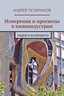 Измерения и прогнозы в киноиндустрии. Модели и эксперименты - Андрей Татарников