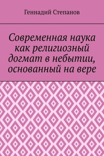 Современная наука как религиозный догмат в небытии, основанный на вере - Геннадий Степанов