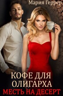 Кофе для олигарха. Месть на десерт - Мария Геррер