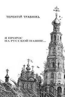Я пророс на русской пашне… - Терентiй Травнiкъ