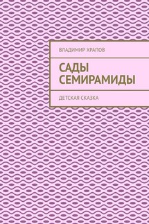Сады Семирамиды. Детская сказка - Владимир Храпов