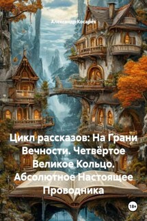 Цикл рассказов: На Грани Вечности. Четвёртое Великое Кольцо. Абсолютное Настоящее Проводника - Александр Косарев