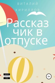 Рассказчик в отпуске. Сборник рассказов - Виталий Кириллов