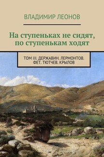 На ступеньках не сидят, по ступенькам ходят. Том III. Державин. Лермонтов. Фет. Тютчев. Крылов - Владимир Леонов