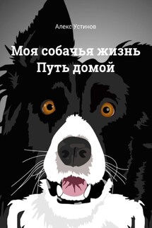 Моя собачья жизнь. Путь домой - Алекс Устинов