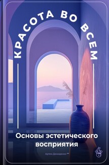 Красота во всем: Основы эстетического восприятия - Артем Демиденко
