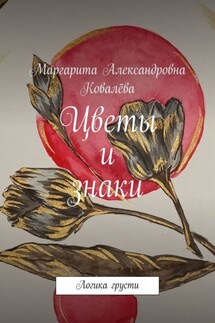 Цветы и знаки. Логика грусти - Маргарита Ковалёва