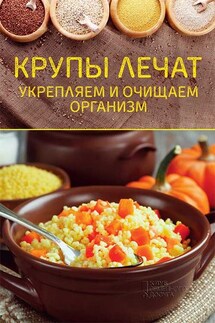Крупы лечат. Укрепляем и очищаем организм - Ольга Шелест