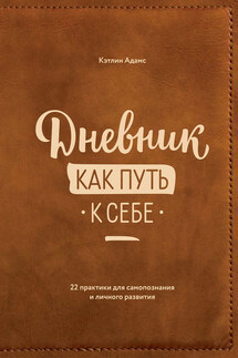 Дневник как путь к себе. 22 практики для самопознания и личностного развития - Кэтлин Адамс