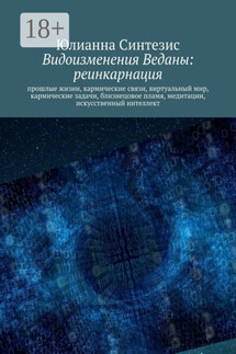 Видоизменения Веданы: реинкарнация. Прошлые жизни, кармические связи, виртуальный мир, кармические задачи, близнецовое пламя, медитации, искусственный интеллект - Юлианна Синтезис