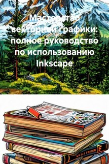 Мастерство векторной графики: полное руководство по использованию Inkscape - Инженер