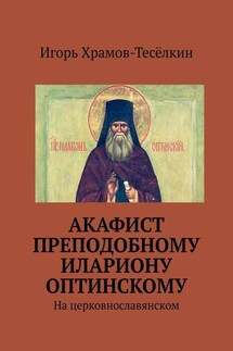 Акафист преподобному Илариону Оптинскому. На церковнославянском - Игорь Храмов-Тесёлкин
