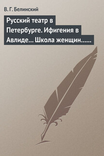Русский театр в Петербурге. Ифигения в Авлиде… Школа женщин… Волшебный нос… Мать-испанка… - Виссарион Белинский
