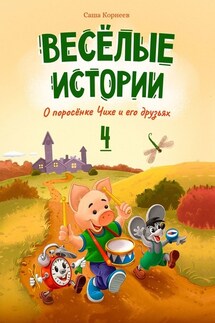 Весёлые истории о поросёнке Чихе и его друзьях. Книга четвёртая - Саша Корнеев