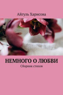 Немного о любви. Сборник стихов - Айгуль Харисова