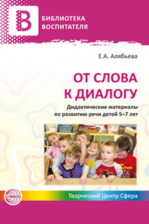 От слова к диалогу. Дидактические материалы по развитию речи детей 5–7 лет - Елена Алябьева