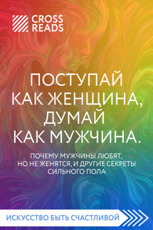 Саммари книги «Поступай как женщина, думай как мужчина. Почему мужчины любят, но не женятся, и другие секреты сильного пола» - Коллектив авторов