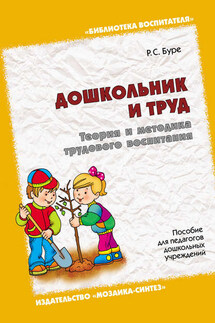 Дошкольник и труд. Теория и методика трудового воспитания. Пособие для педагогов дошкольных учреждений - Роза Буре
