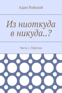 Из ниоткуда в никуда..? Часть 1. Поручик - Адам Райский