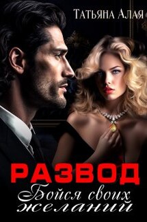 Развод. Бойся своих желаний. - Татьяна Алая
