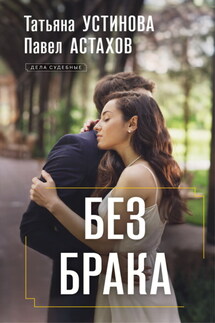 Без брака - Татьяна Витальевна Устинова, Павел Алексеевич Астахов