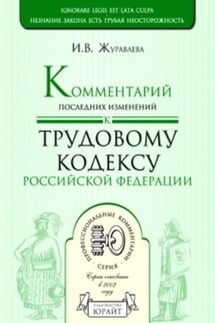 Комментарий последних изменений к трудовому кодексу Российской Федерации - Ирина Журавлева