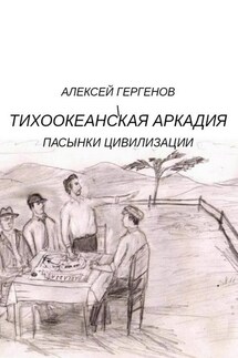 Тихоокеанская Аркадия. Пасынки цивилизации - Алексей Гергенов
