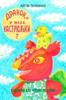 Дракон, и у тебя кастрюльки? Сценарий для чтения по ролям - Айгуль Трофимова