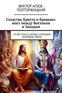 Сходства Христа и Кришны: мост между Востоком и Западом. От Востока к Западу: открывая духовные связи - Виктор Агеев-Полторжицкий