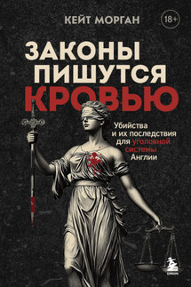 Законы пишутся кровью. Убийства и их последствия для уголовной системы Англии - Кейт Морган