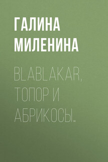 Blablakar, топор и абрикосы… - Галина Миленина