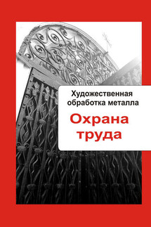 Художественная обработка металла. Охрана труда - Илья Мельников