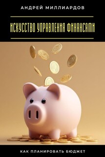 Искусство управления финансами. Как планировать бюджет - Андрей Миллиардов