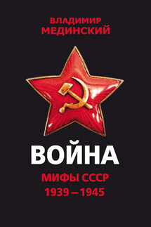 Война. Мифы СССР. 1939–1945 - Владимир Мединский