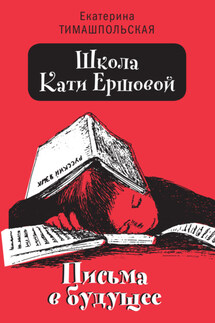 Школа Кати Ершовой. Письма в будущее - Екатерина Тимашпольская