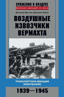 Воздушные извозчики вермахта. Транспортная авиация люфтваффе 1939–1945 - Дмитрий Михайлович Дёгтев, Дмитрий Владимирович Зубов