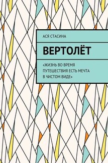 Вертолёт. «Жизнь во время путешествия есть мечта в чистом виде» - Ася Стасина