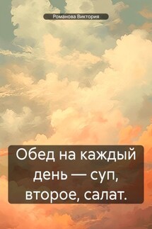 Обед на каждый день – суп, второе, салат. - Романова Виктория
