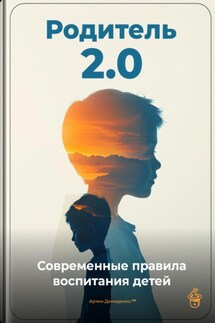 Родитель 2.0: Современные правила воспитания детей - Артем Демиденко