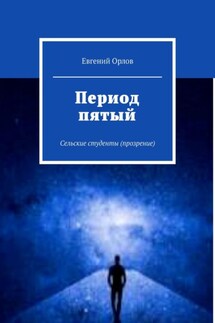 Период пятый. Сельские студенты (прозрение) - Евгений Орлов