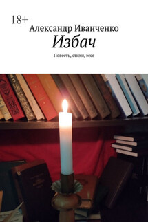 Избач. Повесть, стихи, эссе - Александр Иванченко