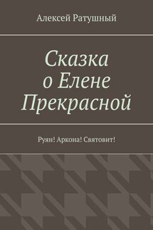 Сказка о Елене Прекрасной. Руян! Аркона! Святовит! - Алексей Ратушный