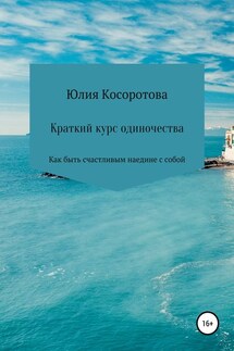 Краткий курс одиночества. Как быть счастливым наедине с собой - Юлия Косоротова